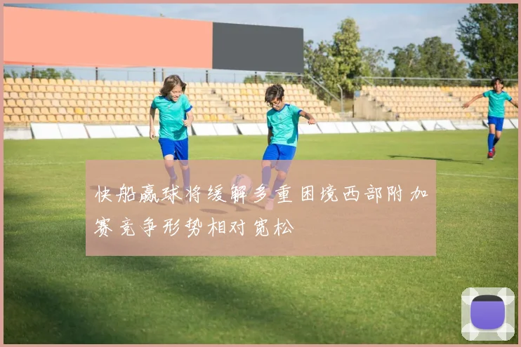 快船赢球将缓解多重困境西部附加赛竞争形势相对宽松