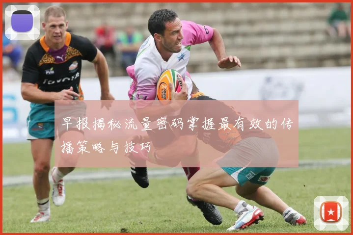 早报揭秘流量密码掌握最有效的传播策略与技巧