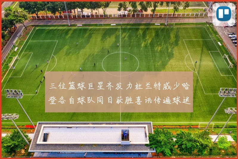 三位篮球巨星齐发力杜兰特威少哈登各自球队同日获胜喜讯传遍球迷圈