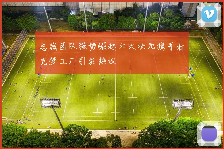 总裁团队强势崛起六大状元携手杜克梦工厂引发热议