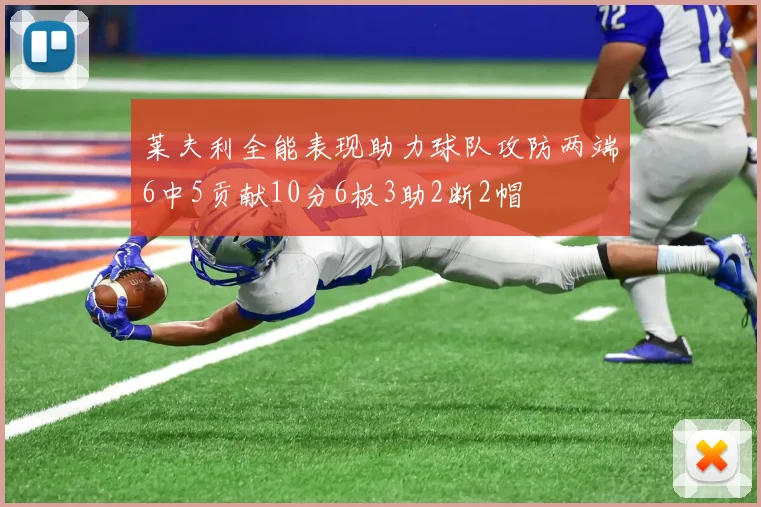 莱夫利全能表现助力球队攻防两端6中5贡献10分6板3助2断2帽