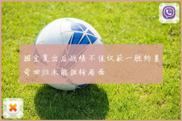 掘金复出后战绩不佳仅获一胜约基奇回归未能扭转局面