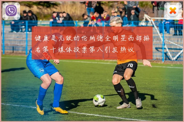 健康是无敌的伦纳德全明星西部排名第十媒体投票第八引发热议
