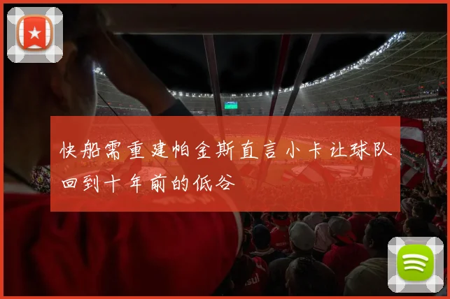 快船需重建帕金斯直言小卡让球队回到十年前的低谷