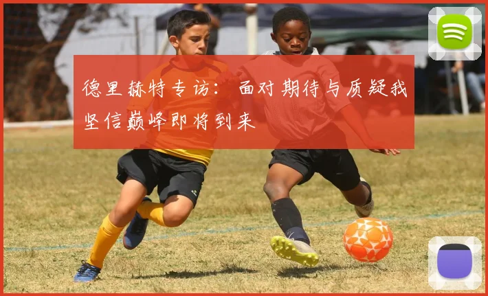 德里赫特专访：面对期待与质疑我坚信巅峰即将到来