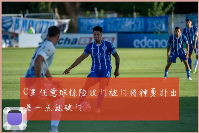 C罗任意球惊险攻门被门将神勇扑出差一点就破门